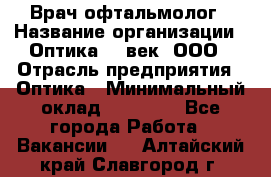 Врач-офтальмолог › Название организации ­ Оптика 21 век, ООО › Отрасль предприятия ­ Оптика › Минимальный оклад ­ 40 000 - Все города Работа » Вакансии   . Алтайский край,Славгород г.